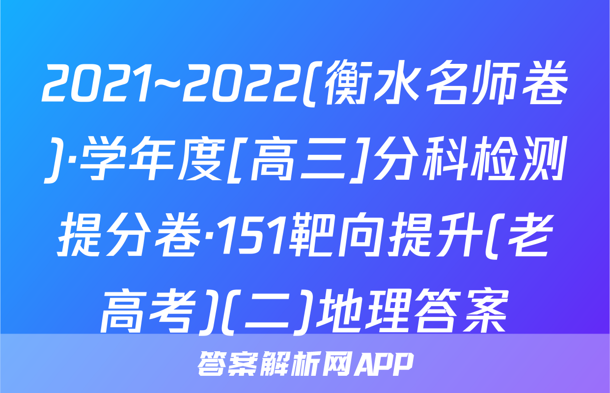 2021~2022(衡水名师卷)·学年度[高三]分科检测提分卷·151靶向提升(老高考)(二)地理答案