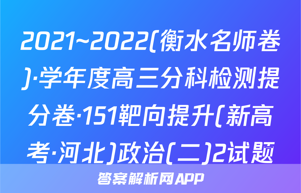 2021~2022(衡水名师卷)·学年度高三分科检测提分卷·151靶向提升(新高考·河北)政治(二)2试题