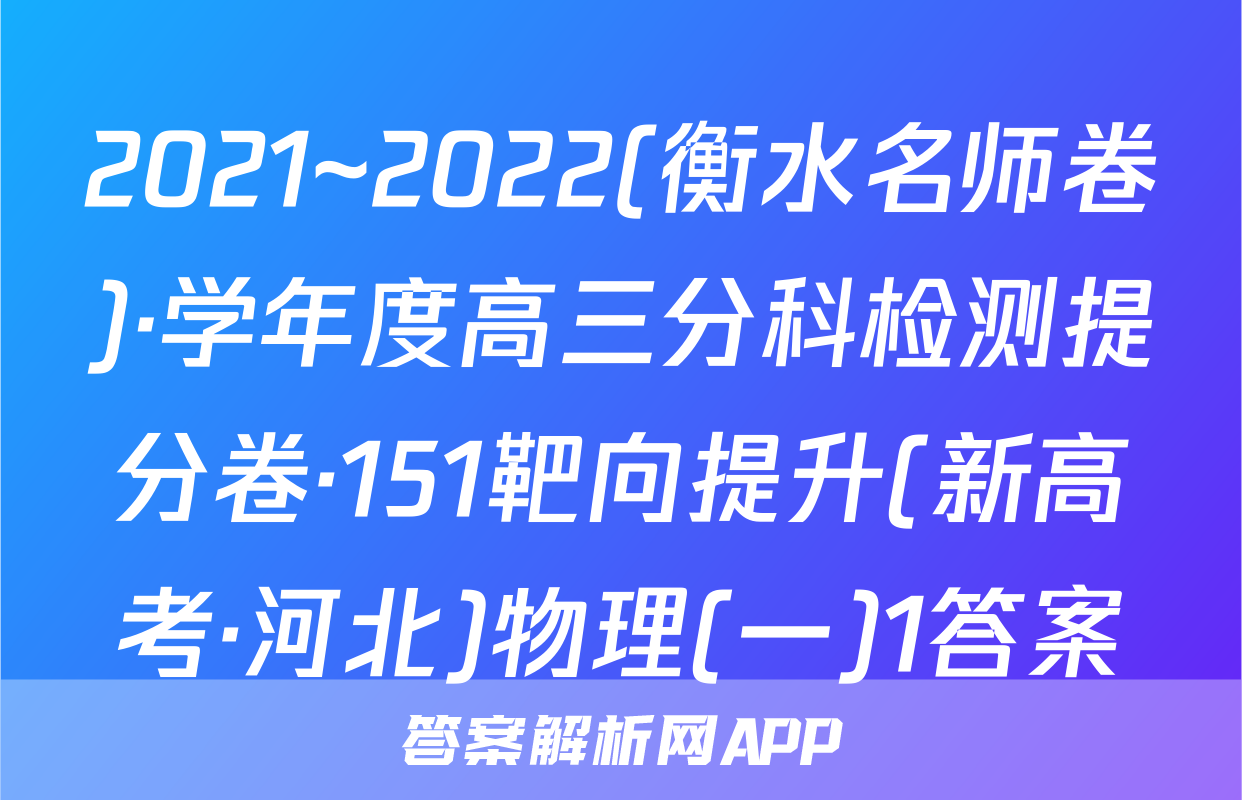 2021~2022(衡水名师卷)·学年度高三分科检测提分卷·151靶向提升(新高考·河北)物理(一)1答案