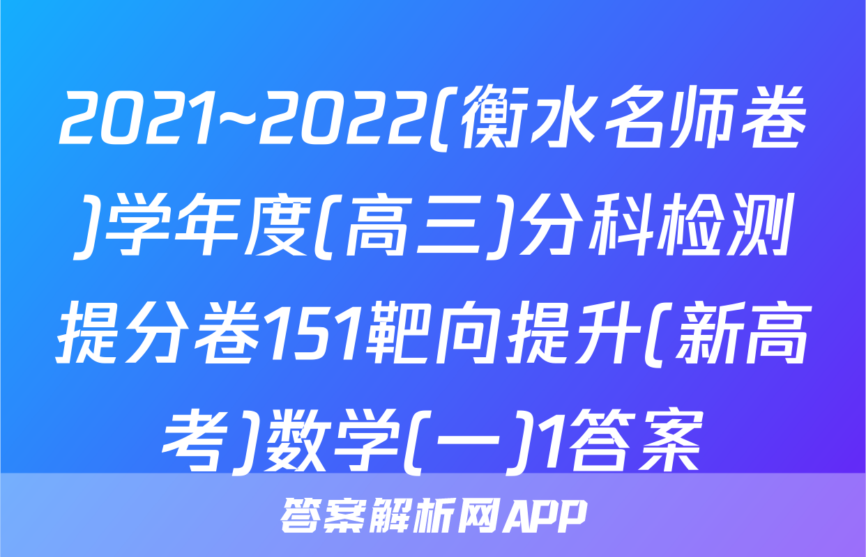 2021~2022(衡水名师卷)学年度(高三)分科检测提分卷151靶向提升(新高考)数学(一)1答案