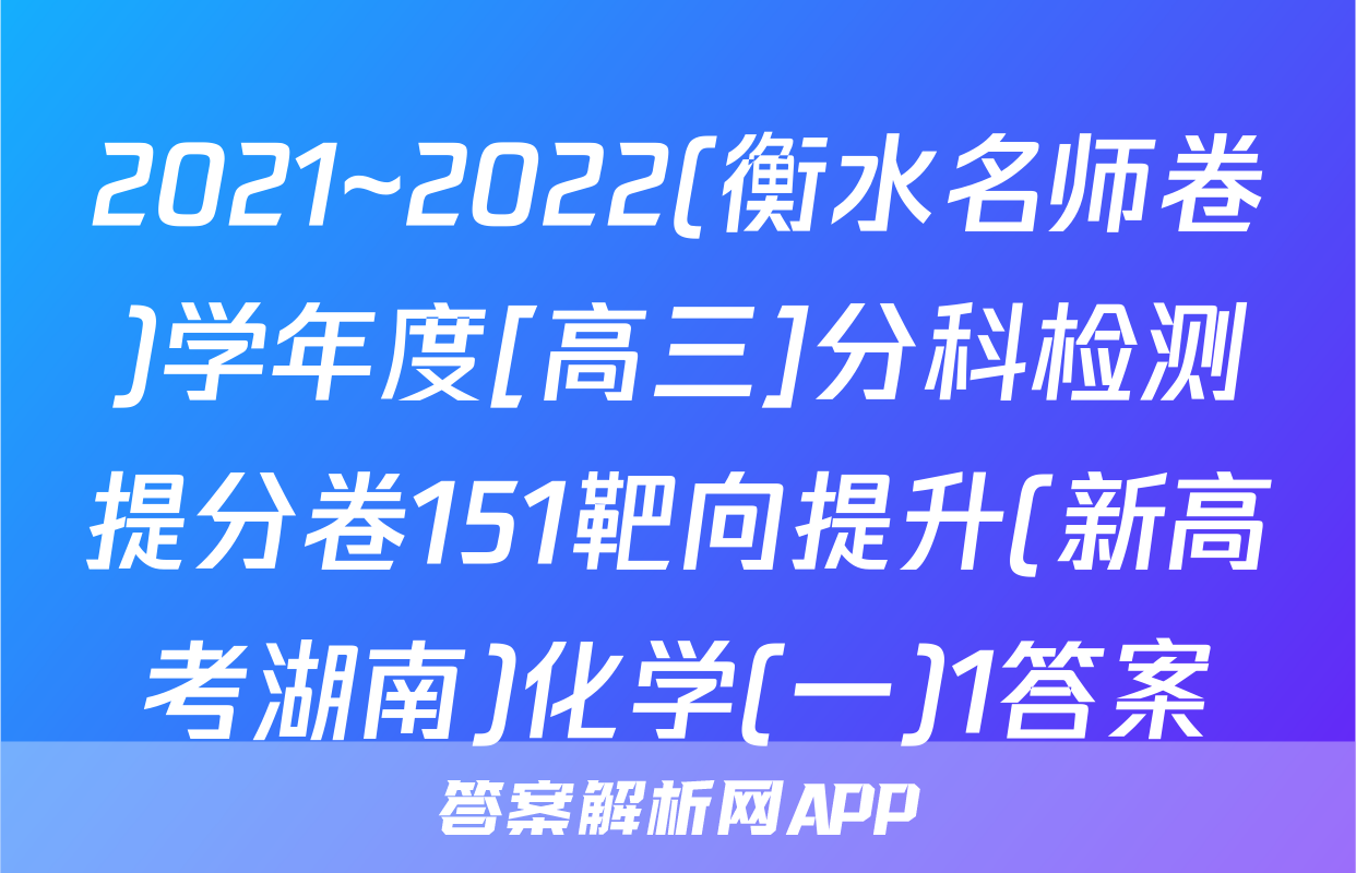 2021~2022(衡水名师卷)学年度[高三]分科检测提分卷151靶向提升(新高考湖南)化学(一)1答案