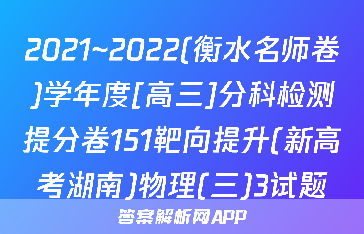2021~2022(衡水名师卷)学年度[高三]分科检测提分卷151靶向提升(新高考湖南)物理(三)3试题