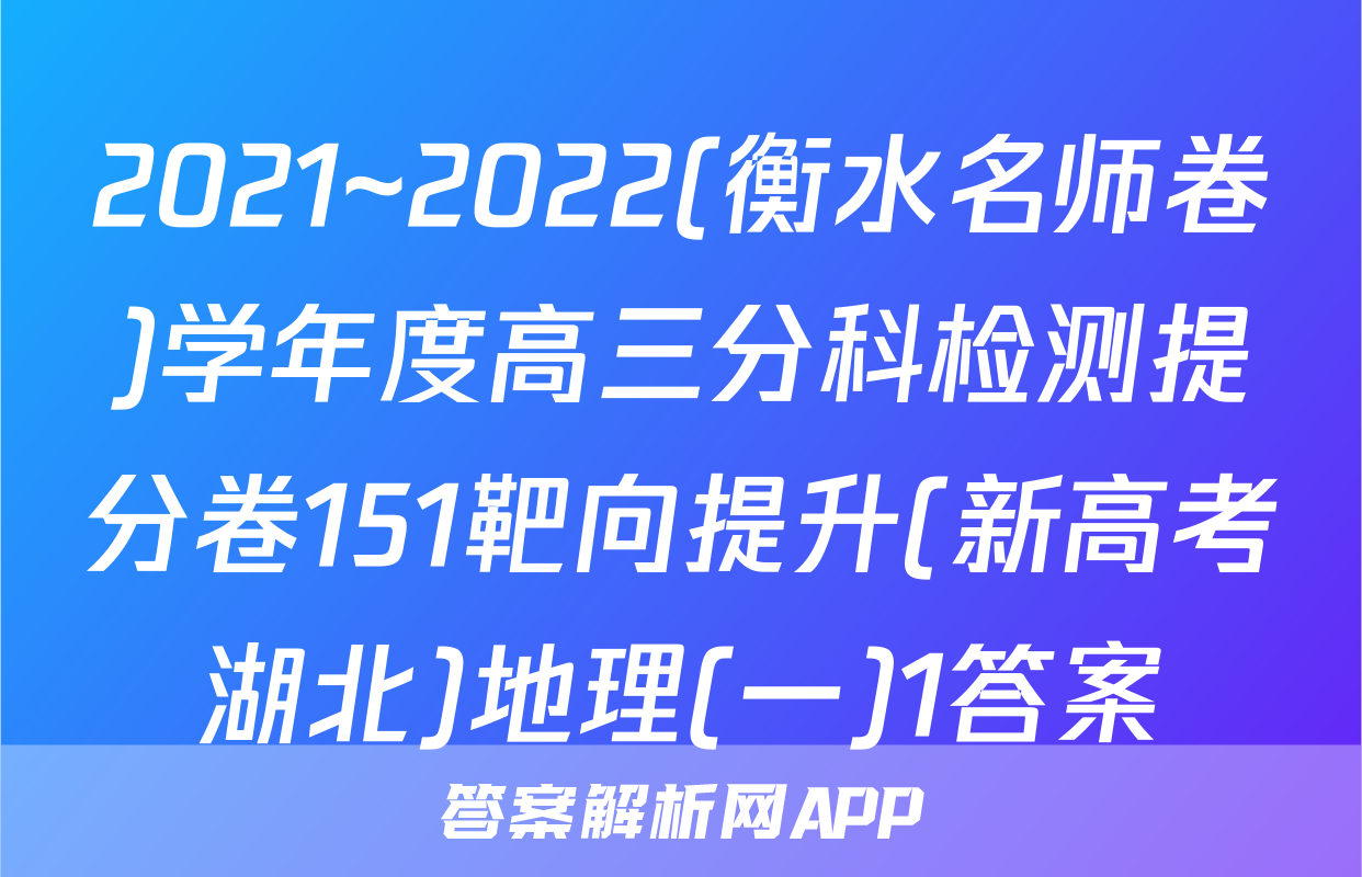 2021~2022(衡水名师卷)学年度高三分科检测提分卷151靶向提升(新高考湖北)地理(一)1答案