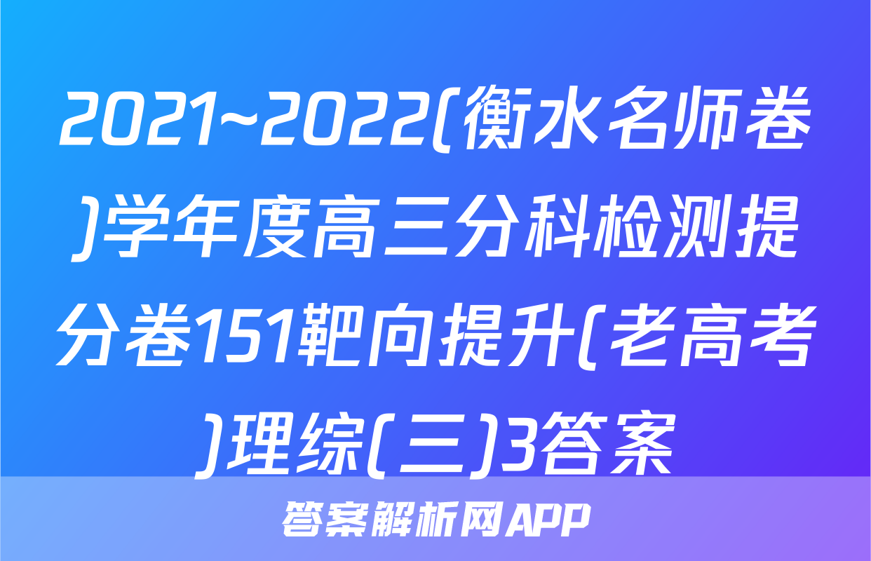 2021~2022(衡水名师卷)学年度高三分科检测提分卷151靶向提升(老高考)理综(三)3答案