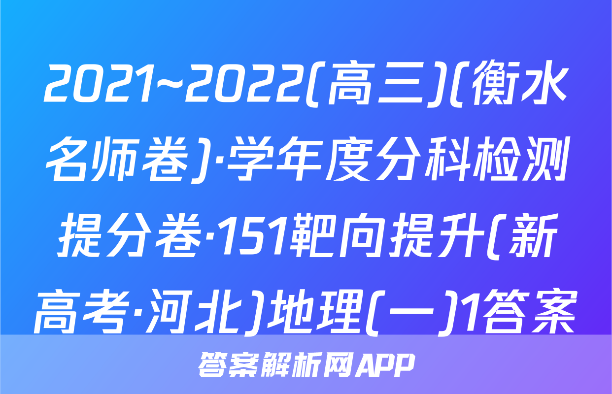 2021~2022(高三)(衡水名师卷)·学年度分科检测提分卷·151靶向提升(新高考·河北)地理(一)1答案