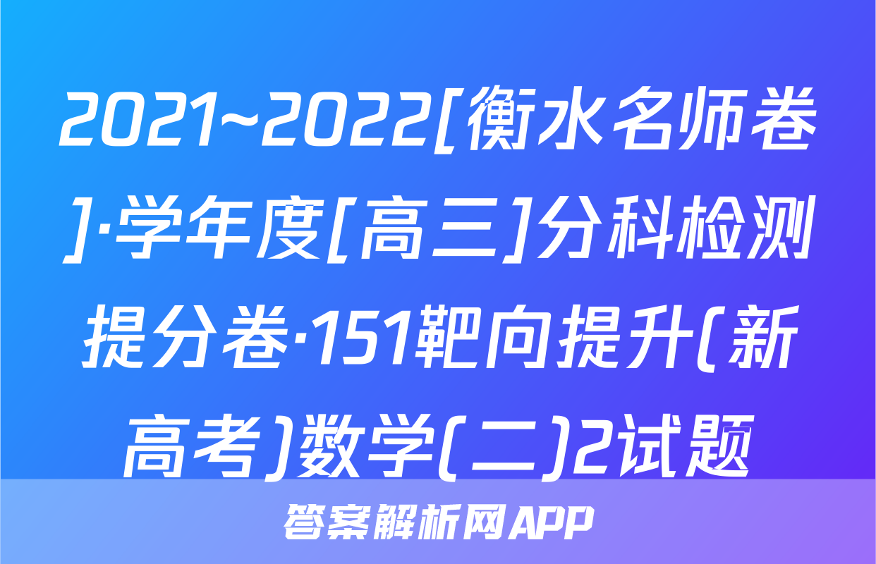2021~2022[衡水名师卷]·学年度[高三]分科检测提分卷·151靶向提升(新高考)数学(二)2试题