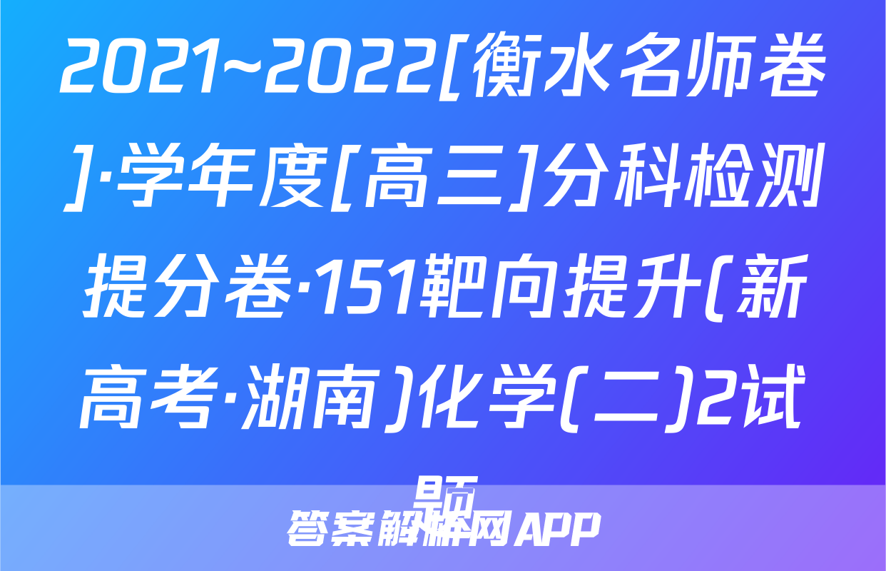 2021~2022[衡水名师卷]·学年度[高三]分科检测提分卷·151靶向提升(新高考·湖南)化学(二)2试题