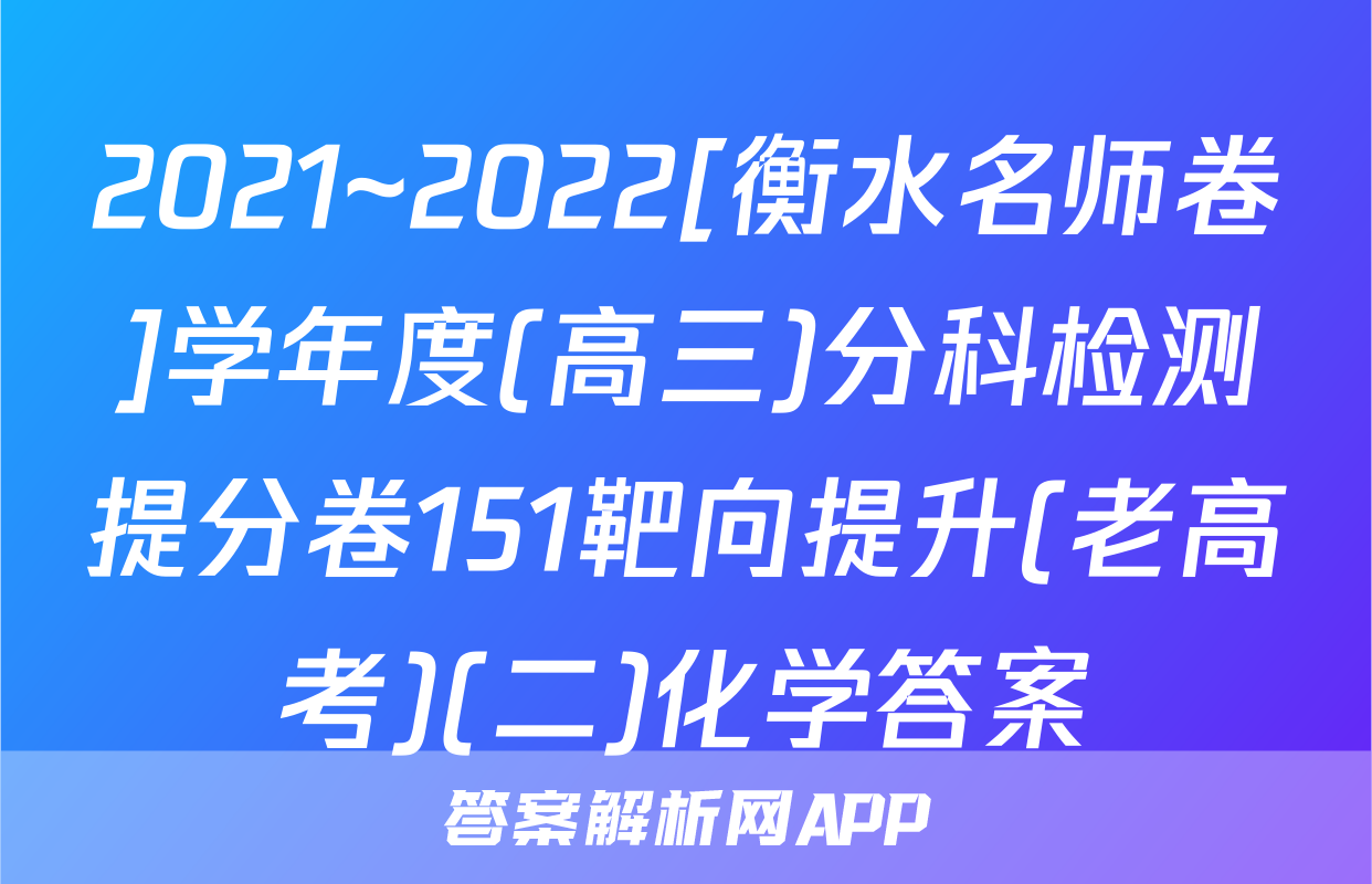 2021~2022[衡水名师卷]学年度(高三)分科检测提分卷151靶向提升(老高考)(二)化学答案