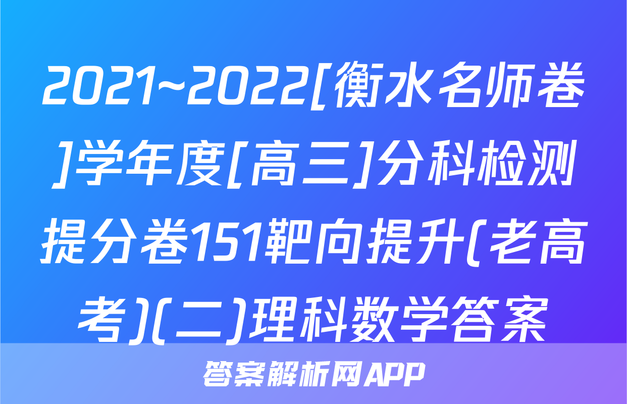2021~2022[衡水名师卷]学年度[高三]分科检测提分卷151靶向提升(老高考)(二)理科数学答案