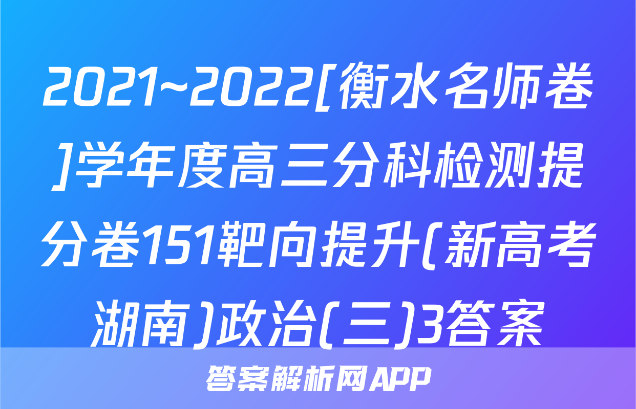 2021~2022[衡水名师卷]学年度高三分科检测提分卷151靶向提升(新高考湖南)政治(三)3答案
