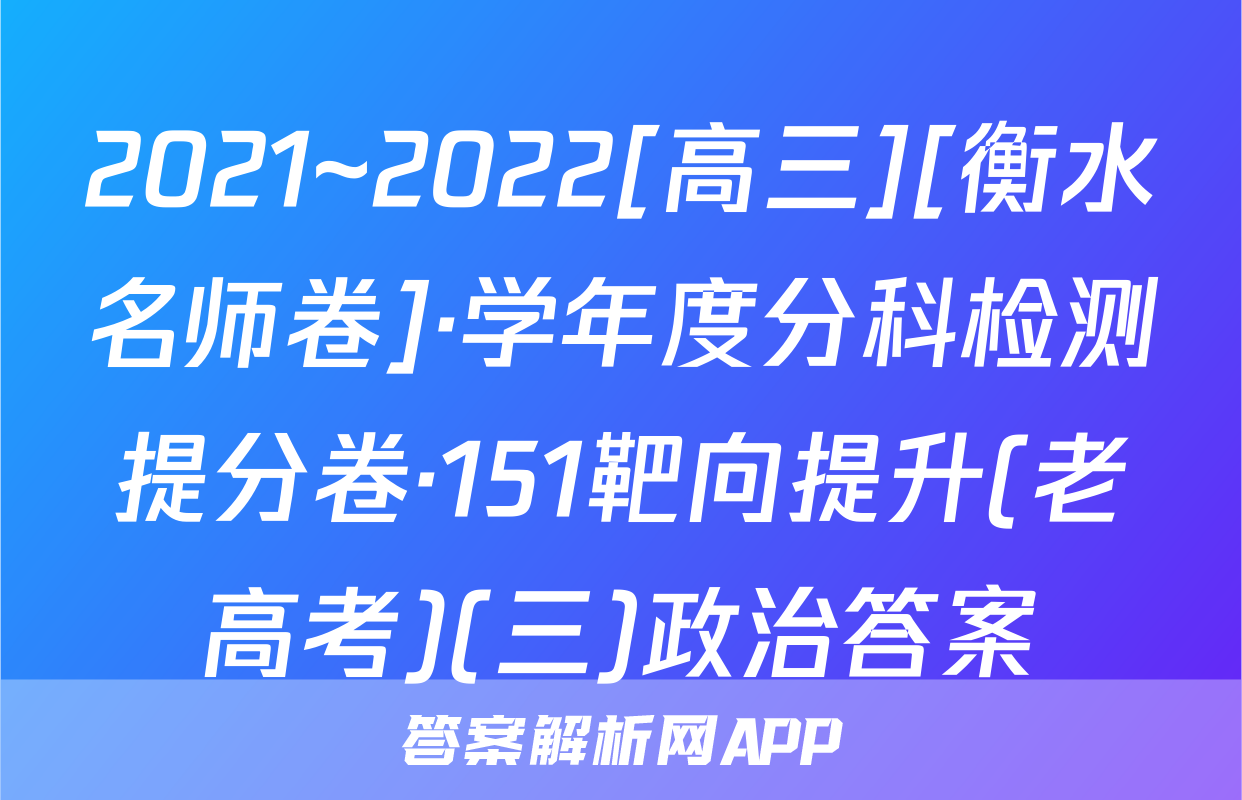 2021~2022[高三][衡水名师卷]·学年度分科检测提分卷·151靶向提升(老高考)(三)政治答案