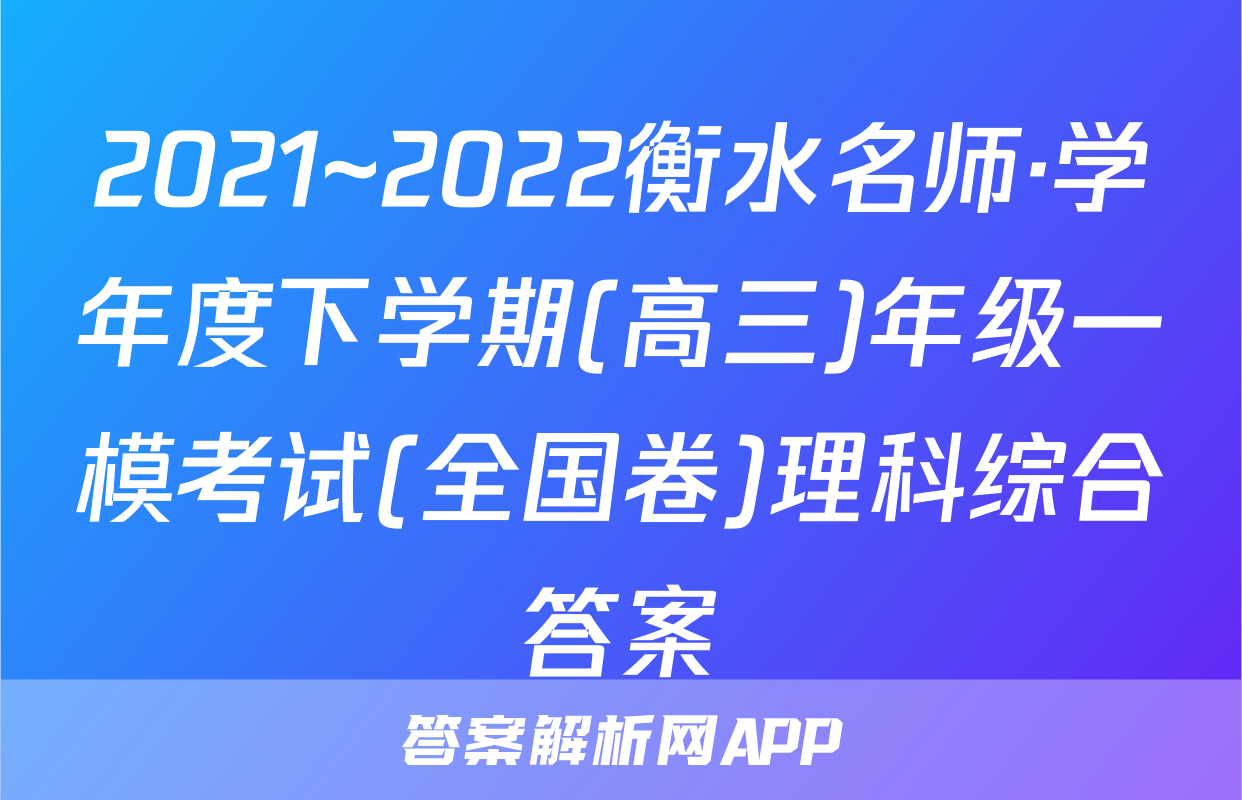 2021~2022衡水名师·学年度下学期(高三)年级一模考试(全国卷)理科综合答案