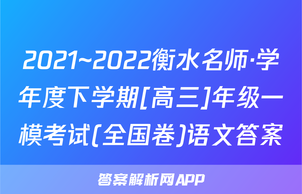 2021~2022衡水名师·学年度下学期[高三]年级一模考试(全国卷)语文答案