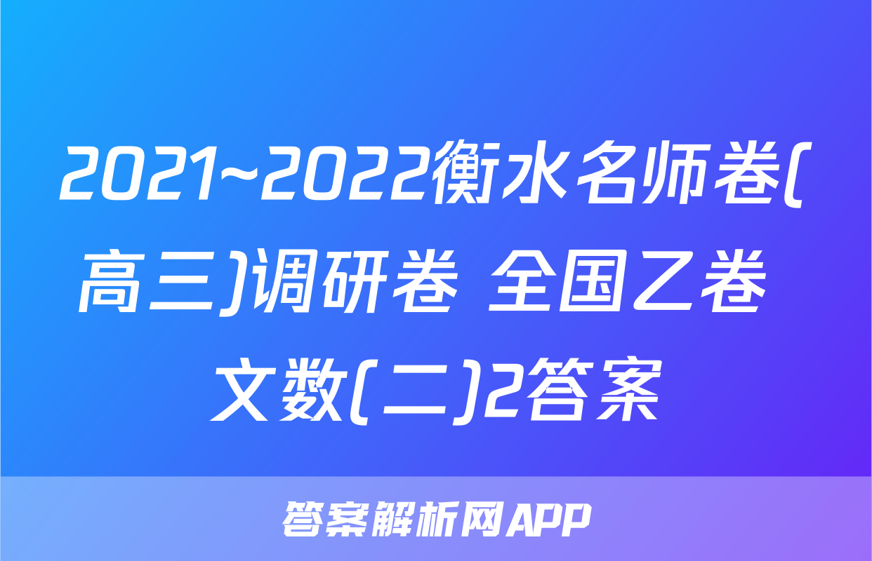 2021~2022衡水名师卷(高三)调研卷 全国乙卷 文数(二)2答案