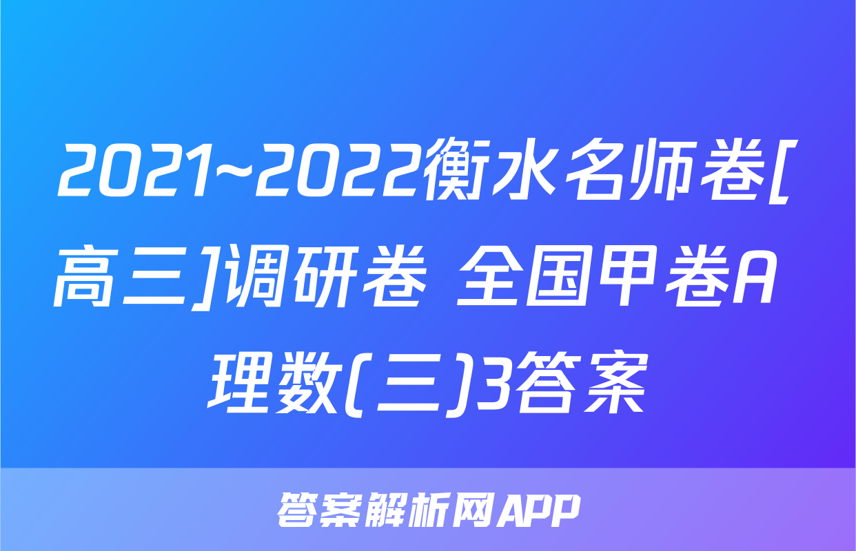 2021~2022衡水名师卷[高三]调研卷 全国甲卷A 理数(三)3答案