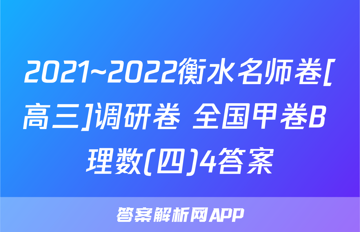2021~2022衡水名师卷[高三]调研卷 全国甲卷B 理数(四)4答案