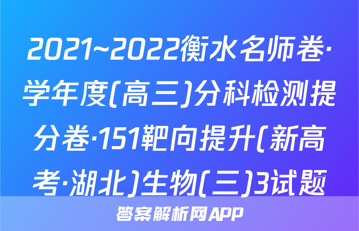 2021~2022衡水名师卷·学年度(高三)分科检测提分卷·151靶向提升(新高考·湖北)生物(三)3试题
