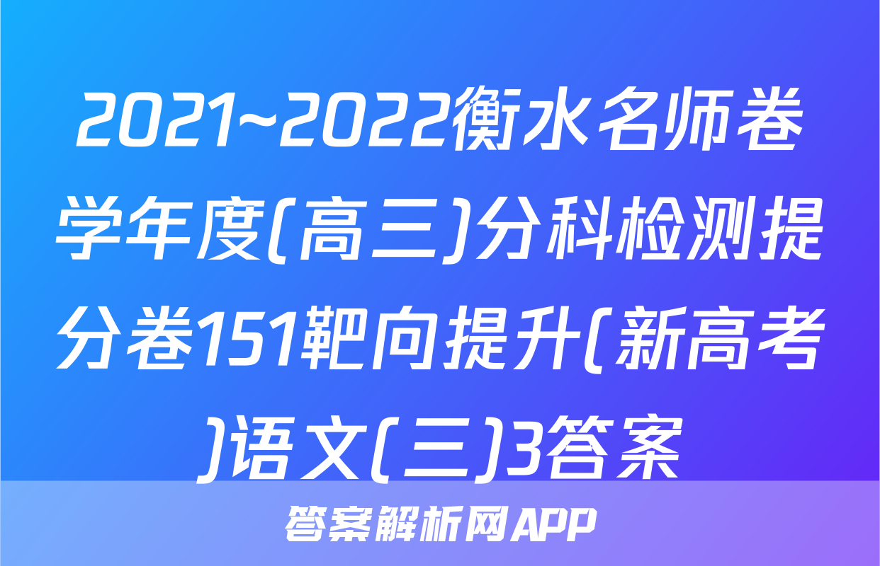 2021~2022衡水名师卷学年度(高三)分科检测提分卷151靶向提升(新高考)语文(三)3答案