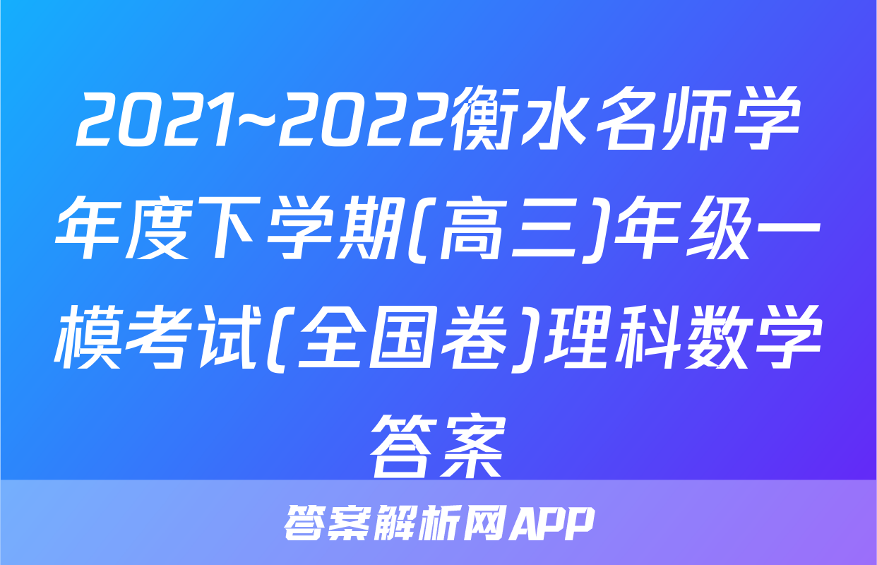 2021~2022衡水名师学年度下学期(高三)年级一模考试(全国卷)理科数学答案