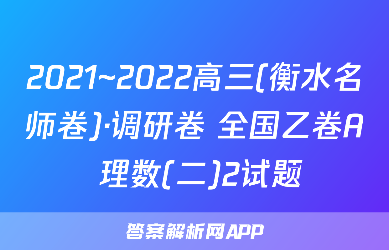 2021~2022高三(衡水名师卷)·调研卷 全国乙卷A 理数(二)2试题