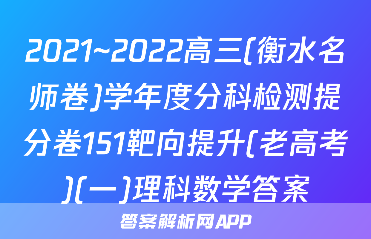 2021~2022高三(衡水名师卷)学年度分科检测提分卷151靶向提升(老高考)(一)理科数学答案