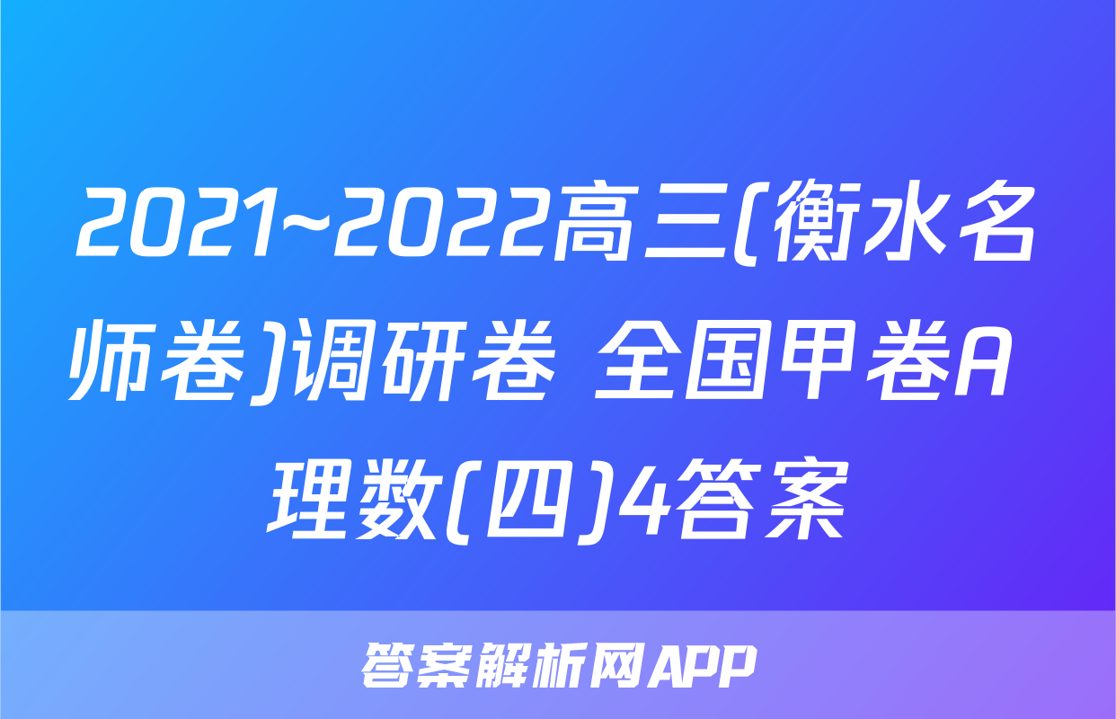2021~2022高三(衡水名师卷)调研卷 全国甲卷A 理数(四)4答案
