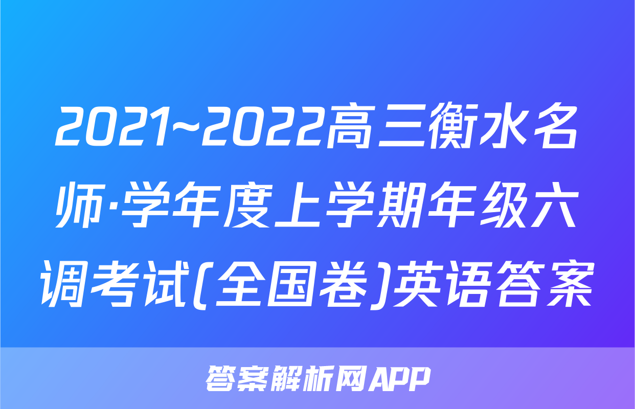 2021~2022高三衡水名师·学年度上学期年级六调考试(全国卷)英语答案