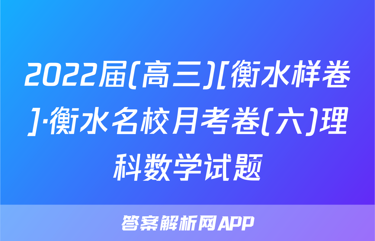 2022届(高三)[衡水样卷]·衡水名校月考卷(六)理科数学试题