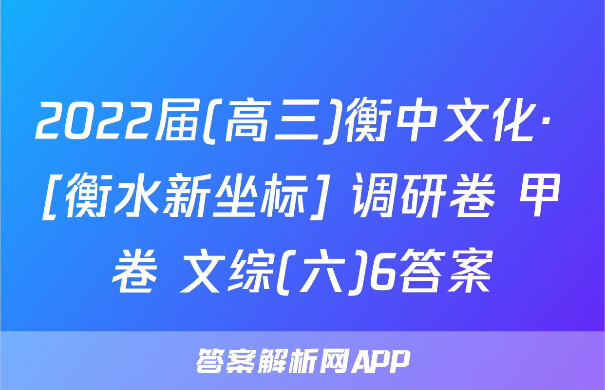 2022届(高三)衡中文化· [衡水新坐标] 调研卷 甲卷 文综(六)6答案