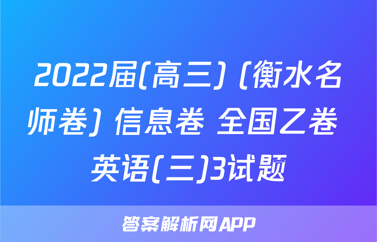2022届(高三) (衡水名师卷) 信息卷 全国乙卷 英语(三)3试题