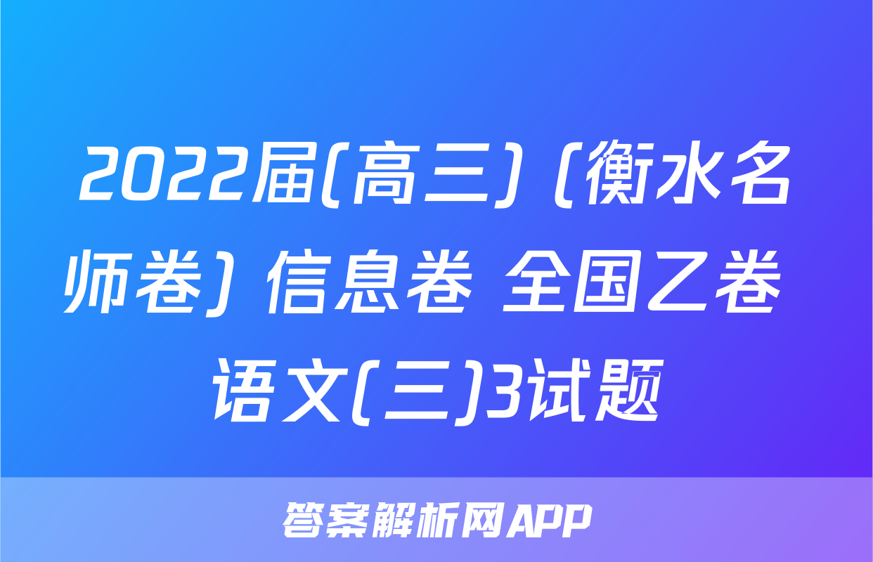 2022届(高三) (衡水名师卷) 信息卷 全国乙卷 语文(三)3试题