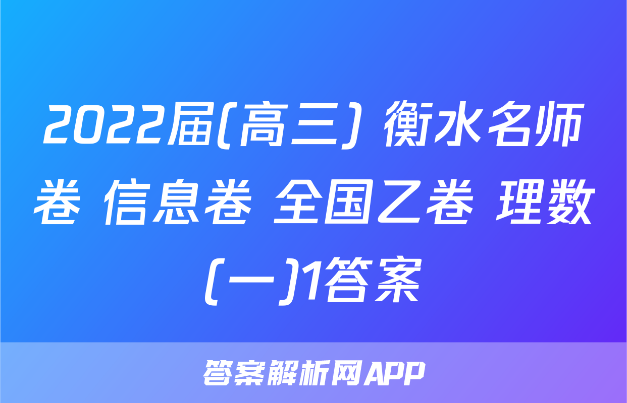 2022届(高三) 衡水名师卷 信息卷 全国乙卷 理数(一)1答案