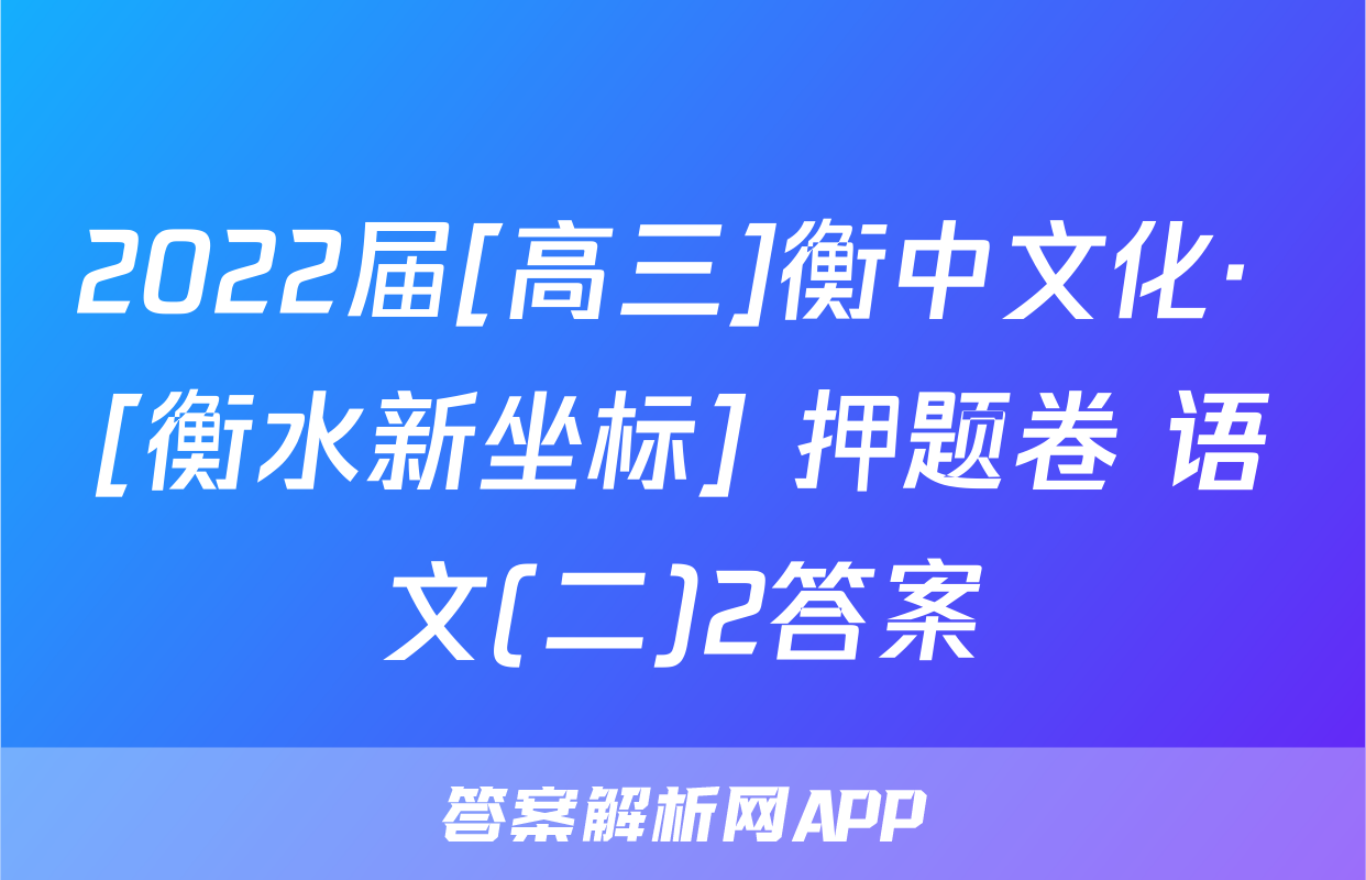 2022届[高三]衡中文化· [衡水新坐标] 押题卷 语文(二)2答案