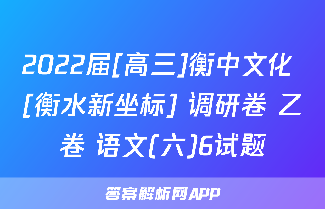 2022届[高三]衡中文化 [衡水新坐标] 调研卷 乙卷 语文(六)6试题