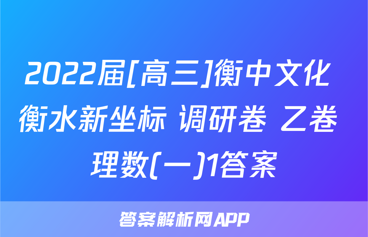 2022届[高三]衡中文化 衡水新坐标 调研卷 乙卷 理数(一)1答案