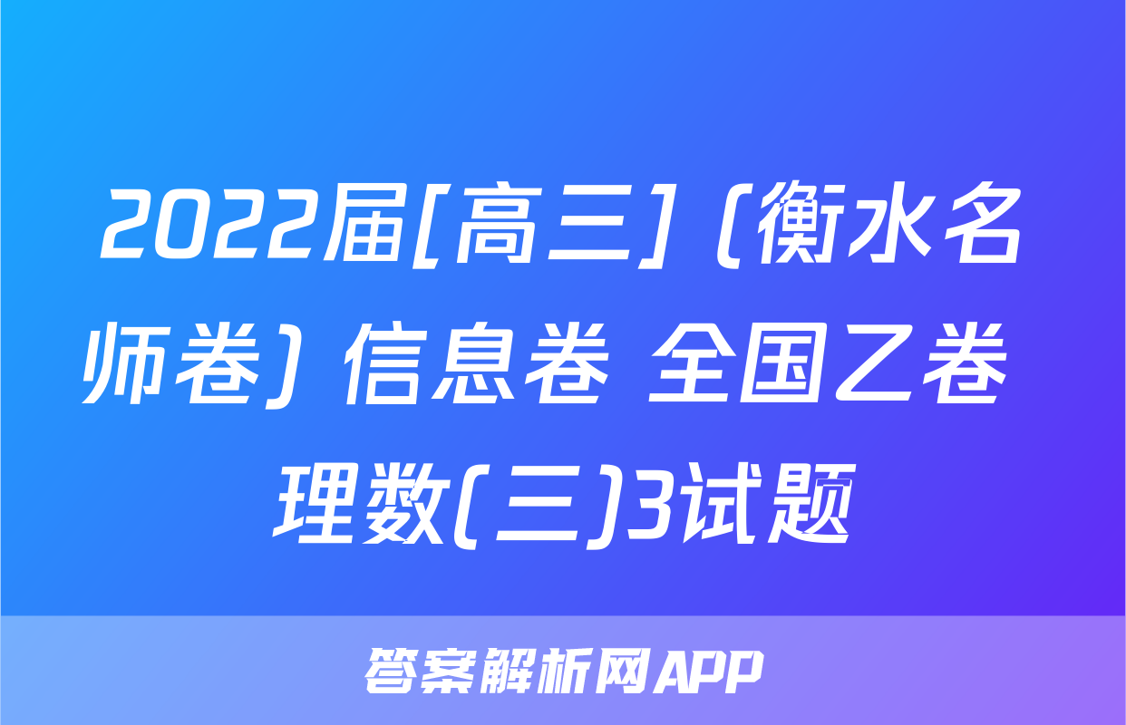 2022届[高三] (衡水名师卷) 信息卷 全国乙卷 理数(三)3试题