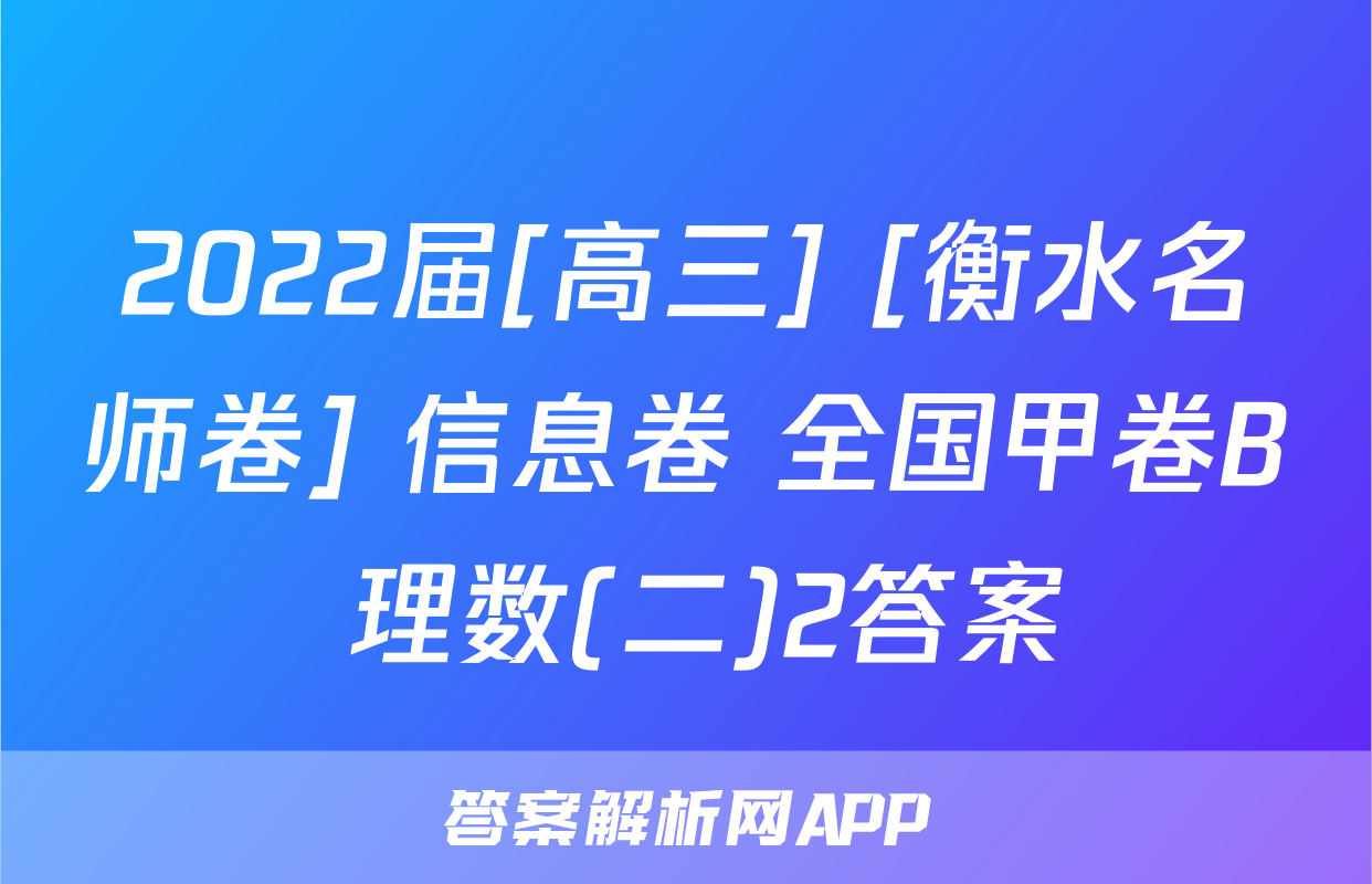 2022届[高三] [衡水名师卷] 信息卷 全国甲卷B 理数(二)2答案