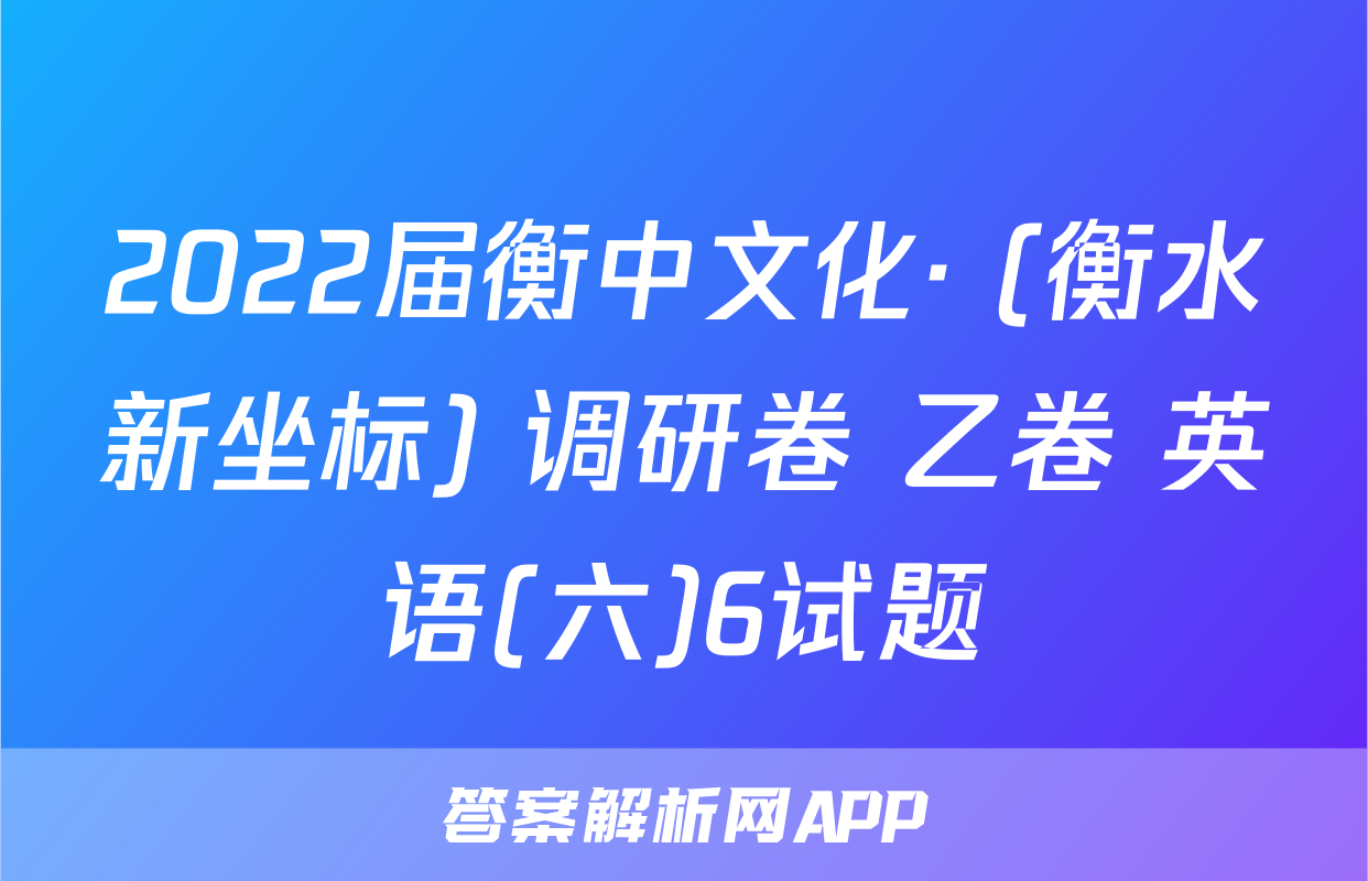 2022届衡中文化· (衡水新坐标) 调研卷 乙卷 英语(六)6试题