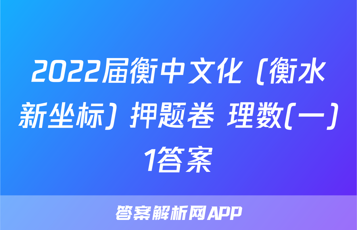 2022届衡中文化 (衡水新坐标) 押题卷 理数(一)1答案