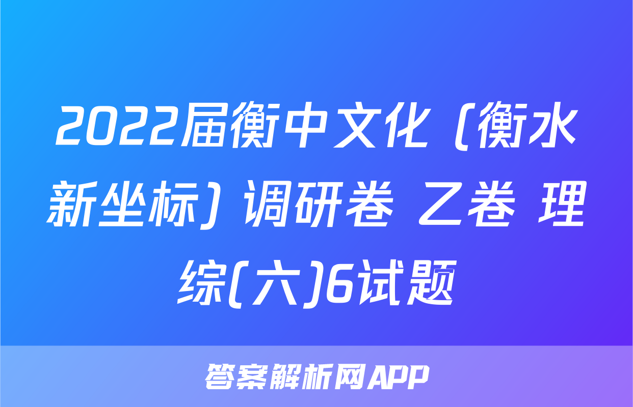 2022届衡中文化 (衡水新坐标) 调研卷 乙卷 理综(六)6试题