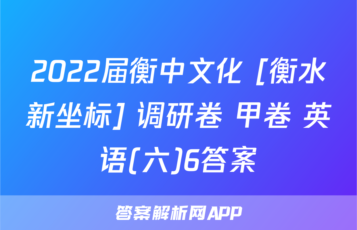 2022届衡中文化 [衡水新坐标] 调研卷 甲卷 英语(六)6答案