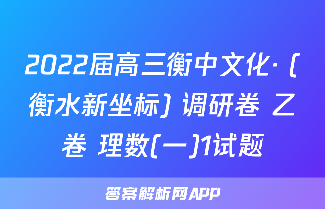 2022届高三衡中文化· (衡水新坐标) 调研卷 乙卷 理数(一)1试题