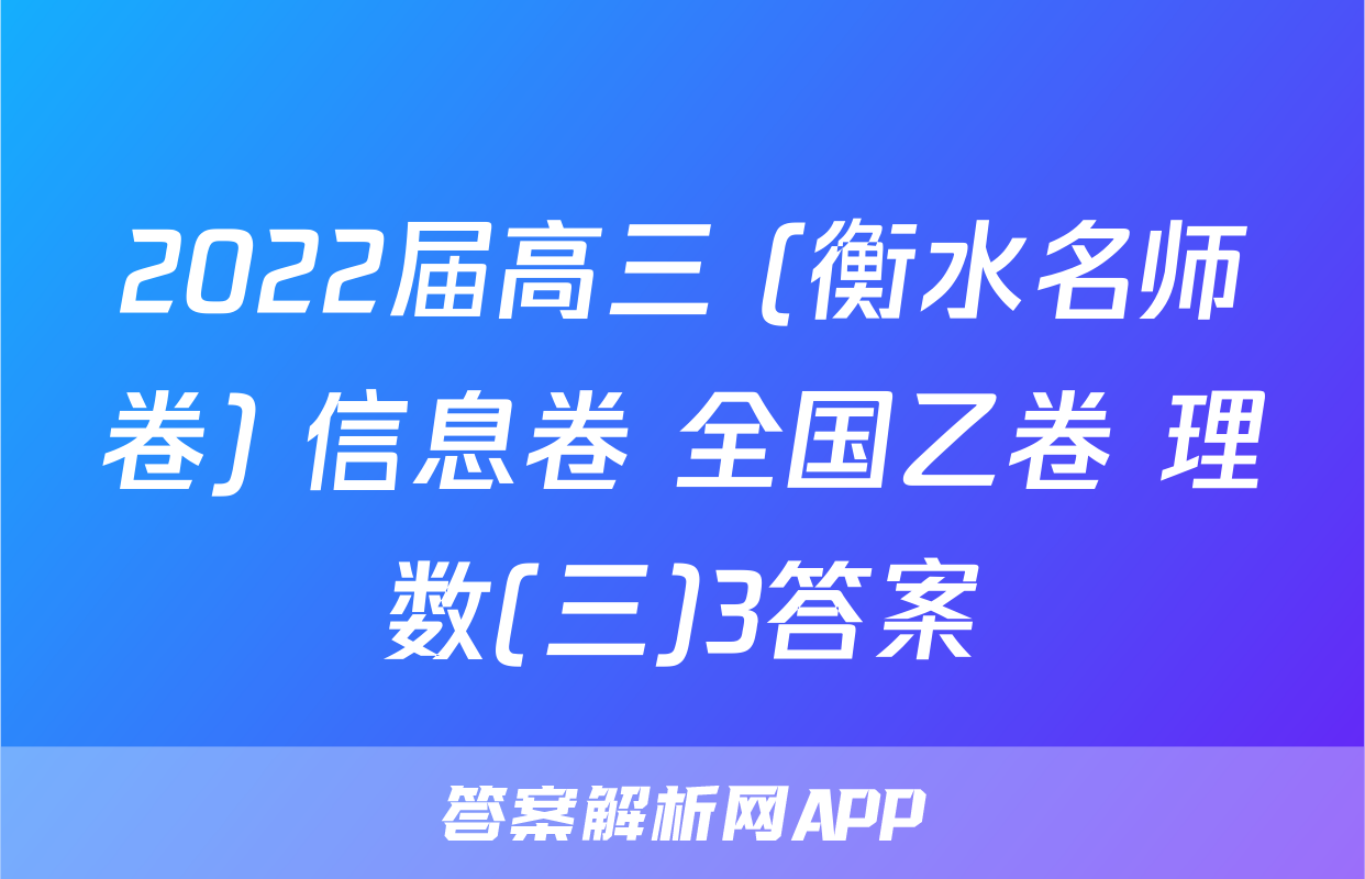 2022届高三 (衡水名师卷) 信息卷 全国乙卷 理数(三)3答案