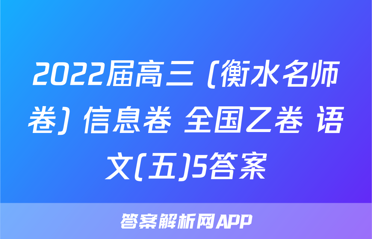 2022届高三 (衡水名师卷) 信息卷 全国乙卷 语文(五)5答案
