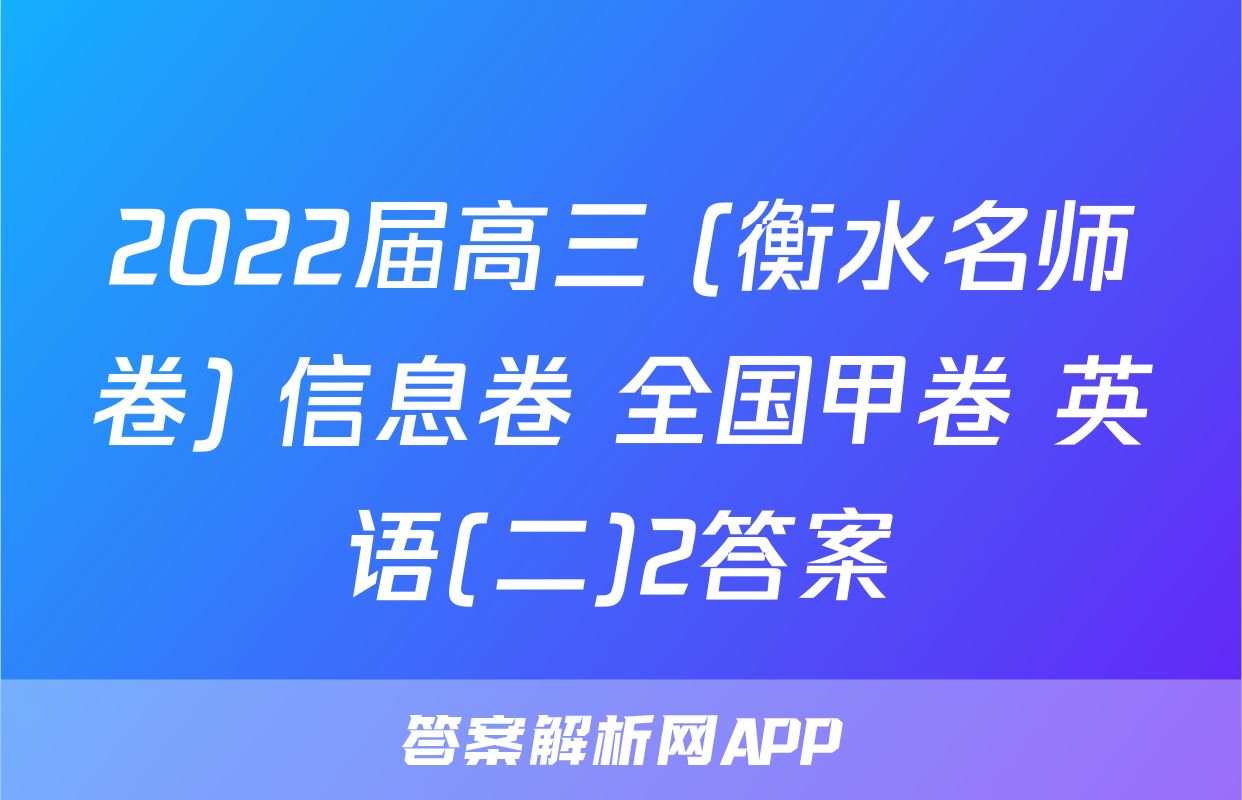 2022届高三 (衡水名师卷) 信息卷 全国甲卷 英语(二)2答案