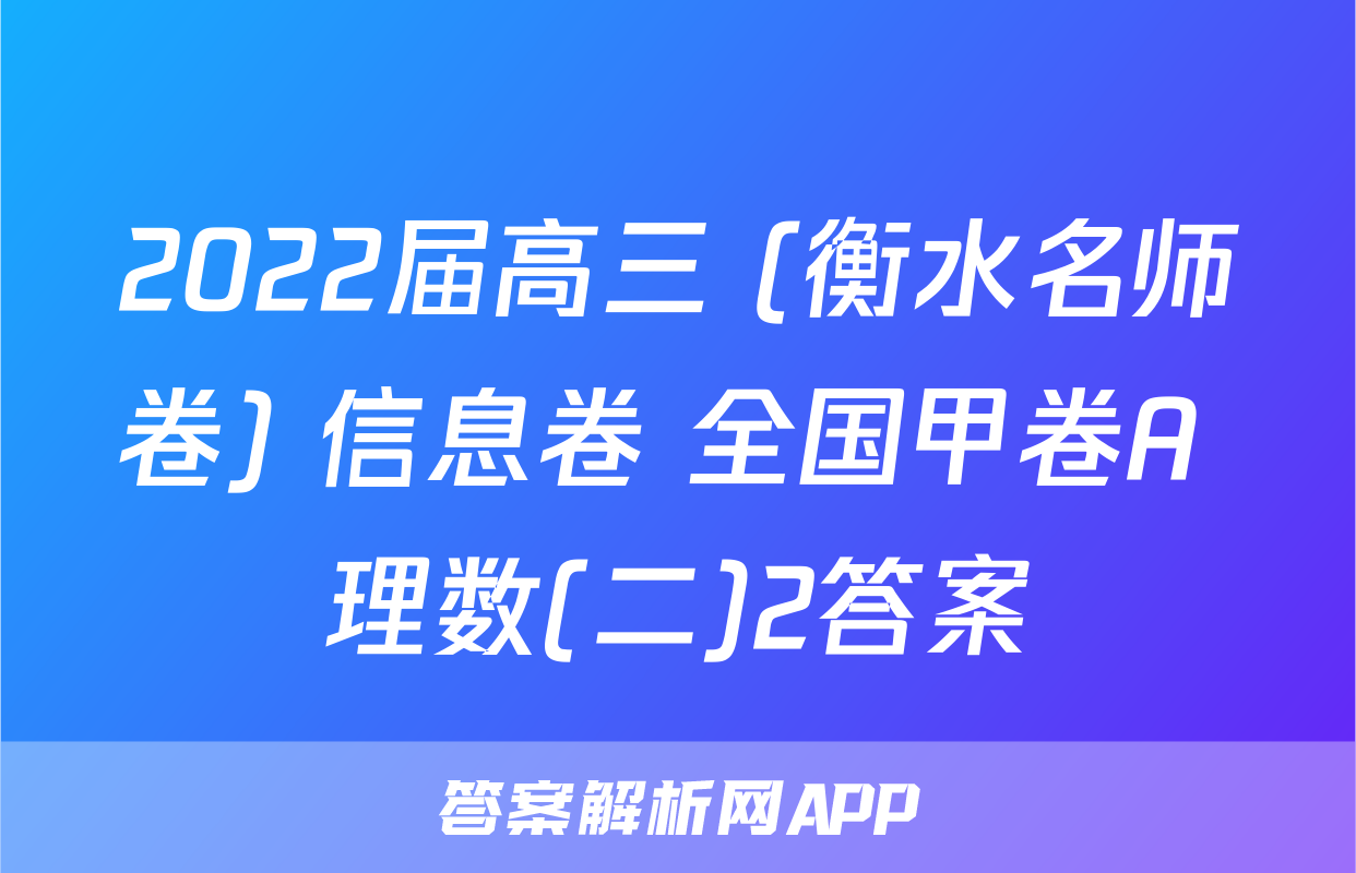 2022届高三 (衡水名师卷) 信息卷 全国甲卷A 理数(二)2答案