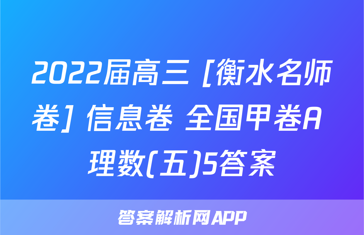 2022届高三 [衡水名师卷] 信息卷 全国甲卷A 理数(五)5答案