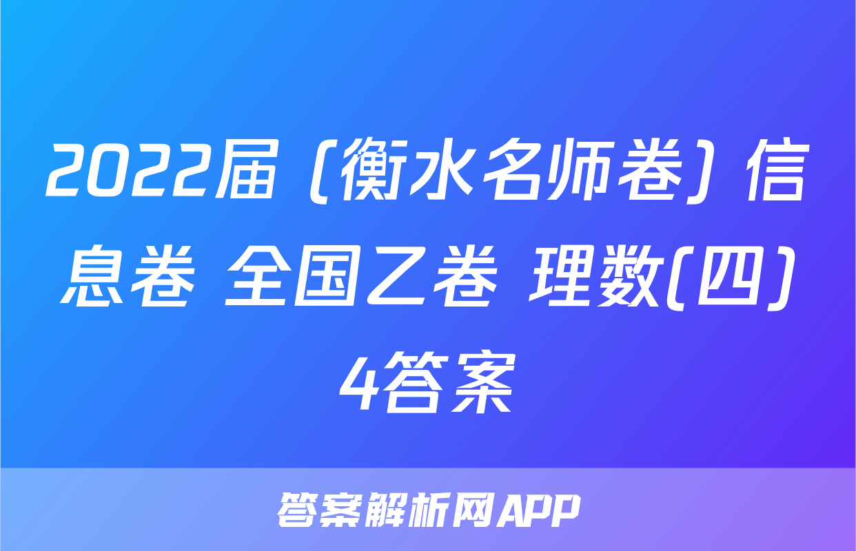2022届 (衡水名师卷) 信息卷 全国乙卷 理数(四)4答案