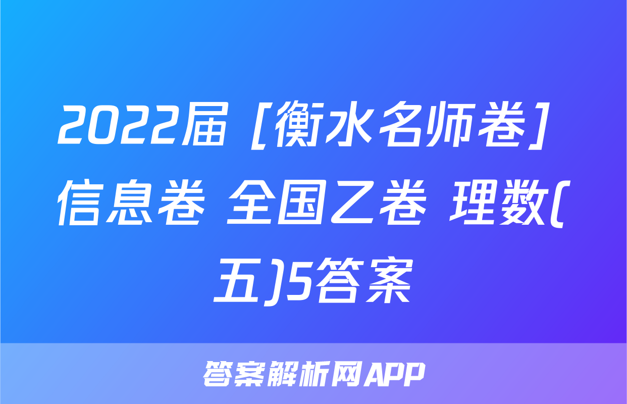 2022届 [衡水名师卷] 信息卷 全国乙卷 理数(五)5答案