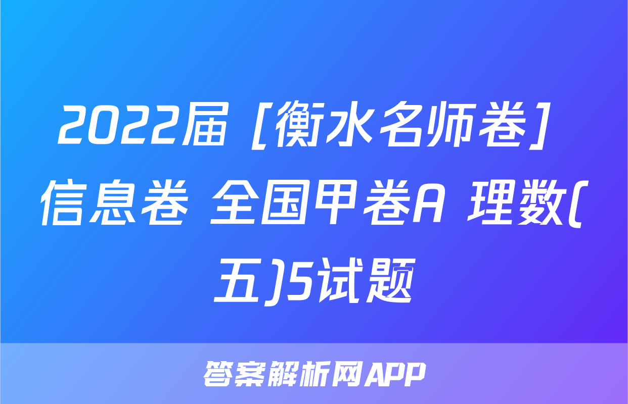 2022届 [衡水名师卷] 信息卷 全国甲卷A 理数(五)5试题